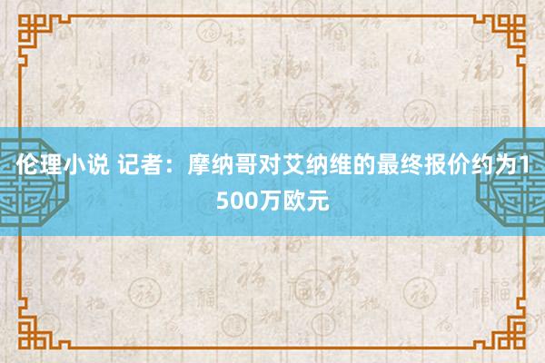 伦理小说 记者：摩纳哥对艾纳维的最终报价约为1500万欧元