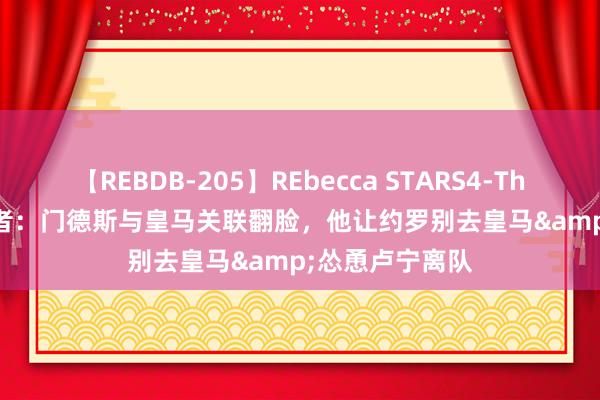 【REBDB-205】REbecca STARS4-The queens- 记者：门德斯与皇马关联翻脸，他让约罗别去皇马&怂恿卢宁离队