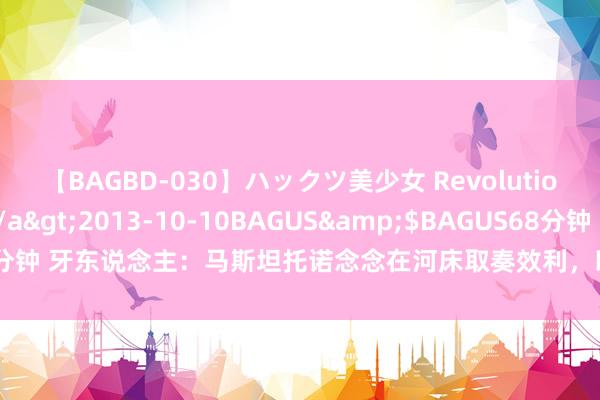 【BAGBD-030】ハックツ美少女 Revolution さくらゆら</a>2013-10-10BAGUS&$BAGUS68分钟 牙东说念主：马斯坦托诺念念在河床取奏效利，以后该发生的事当然会发生