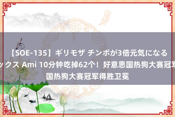 【SOE-135】ギリモザ チンポが3倍元気になる励ましセックス Ami 10分钟吃掉62个！好意思国热狗大赛冠军得胜卫冕