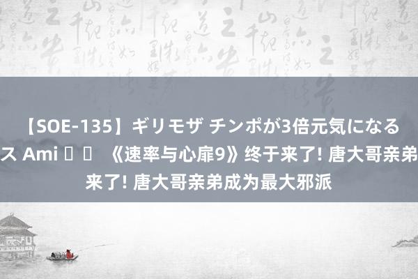 【SOE-135】ギリモザ チンポが3倍元気になる励ましセックス Ami 		 《速率与心扉9》终于来了! 唐大哥亲弟成为最大邪派