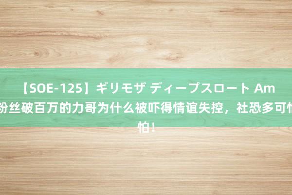 【SOE-125】ギリモザ ディープスロート Ami 粉丝破百万的力哥为什么被吓得情谊失控，社恐多可怕！