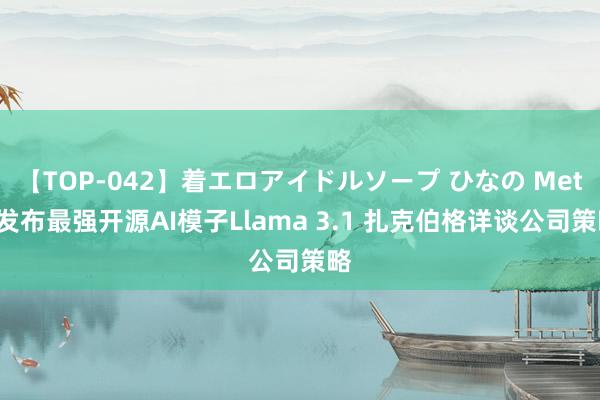 【TOP-042】着エロアイドルソープ ひなの Meta发布最强开源AI模子Llama 3.1 扎克伯格详谈公司策略