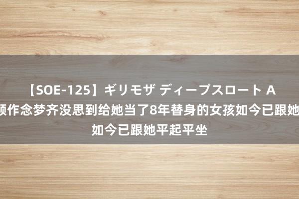 【SOE-125】ギリモザ ディープスロート Ami 赵丽颖作念梦齐没思到给她当了8年替身的女孩如今已跟她平起平坐