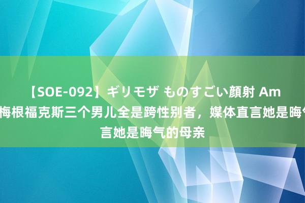 【SOE-092】ギリモザ ものすごい顔射 Ami 离谱！梅根福克斯三个男儿全是跨性别者，媒体直言她是晦气的母亲