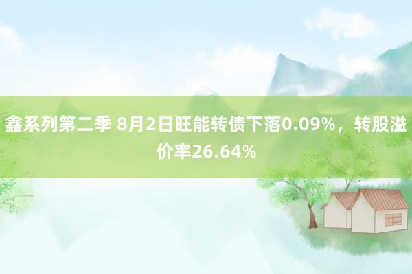 鑫系列第二季 8月2日旺能转债下落0.09%，转股溢价率26.64%