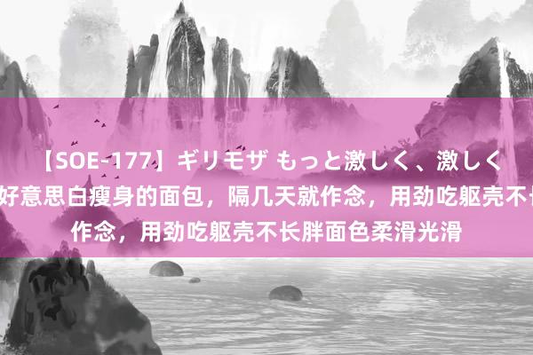 【SOE-177】ギリモザ もっと激しく、激しく突いて Ami 大要好意思白瘦身的面包，隔几天就作念，用劲吃躯壳不长胖面色柔滑光滑