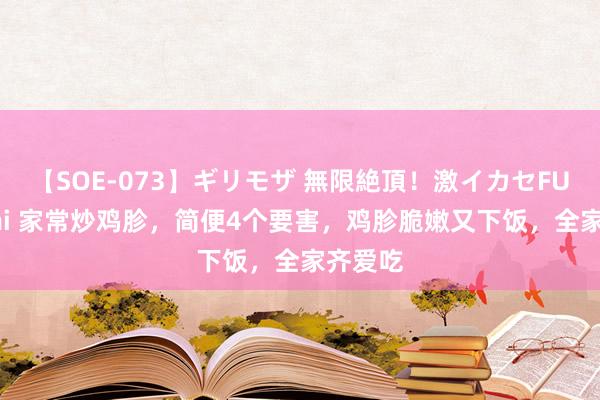 【SOE-073】ギリモザ 無限絶頂！激イカセFUCK Ami 家常炒鸡胗，简便4个要害，鸡胗脆嫩又下饭，全家齐爱吃