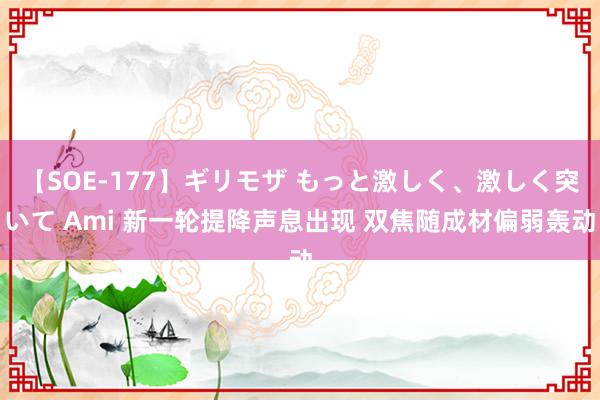 【SOE-177】ギリモザ もっと激しく、激しく突いて Ami 新一轮提降声息出现 双焦随成材偏弱轰动