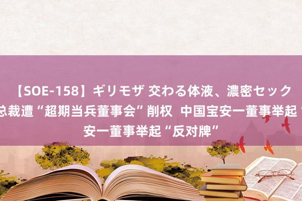 【SOE-158】ギリモザ 交わる体液、濃密セックス Ami 总裁遭“超期当兵董事会”削权  中国宝安一董事举起“反对牌”