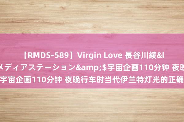 【RMDS-589】Virgin Love 長谷川綾</a>2010-05-17メディアステーション&$宇宙企画110分钟 夜晚行车时当代伊兰特灯光的正确开启花样