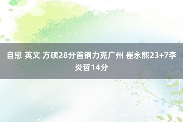 自慰 英文 方硕28分首钢力克广州 崔永熙23+7李炎哲14分