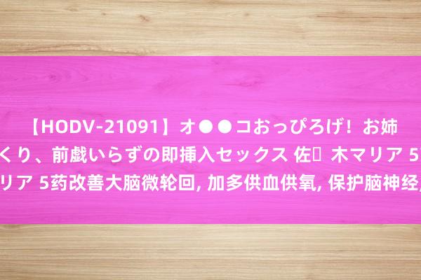 【HODV-21091】オ●●コおっぴろげ！お姉ちゃん 四六時中濡れまくり、前戯いらずの即挿入セックス 佐々木マリア 5药改善大脑微轮回， 加多供血供氧， 保护脑神经， 抗头痛眩晕耳鸣