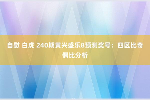 自慰 白虎 240期黄兴盛乐8预测奖号：四区比奇偶比分析