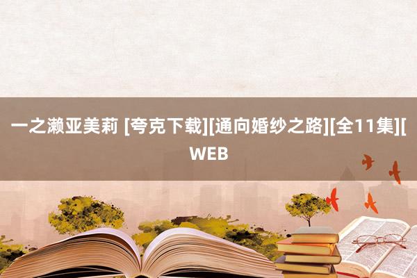 一之濑亚美莉 [夸克下载][通向婚纱之路][全11集][WEB