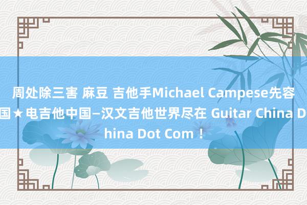 周处除三害 麻豆 吉他手Michael Campese先容！吉他中国★电吉他中国—汉文吉他世界尽在 Guitar China Dot Com ！