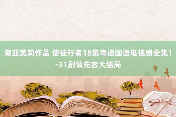 濑亚美莉作品 使徒行者18集粤语国语电视剧全集1-31剧情先容大结局