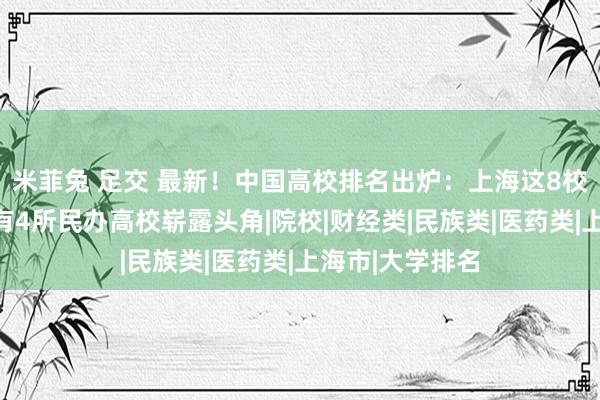 米菲兔 足交 最新！中国高校排名出炉：上海这8校位列百强，还有4所民办高校崭露头角|院校|财经类|民族类|医药类|上海市|大学排名