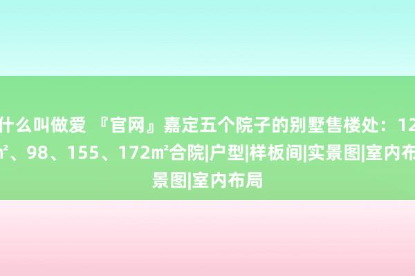 什么叫做爱 『官网』嘉定五个院子的别墅售楼处：126㎡、98、155、172㎡合院|户型|样板间|实景图|室内布局