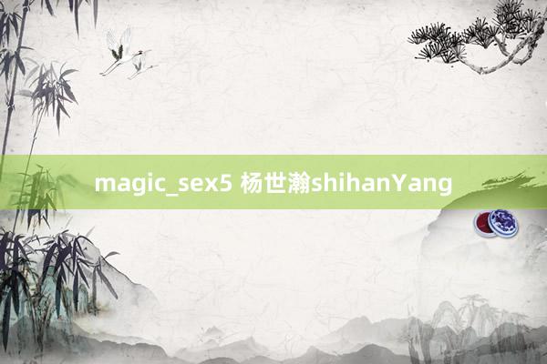 magic_sex5 杨世瀚shihanYang